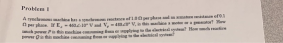 Problem 1 and an armature resistance of O.l A synehronous machine Ω per phase. If E.. 4601-10. V and V,-4S020. V, is this mac