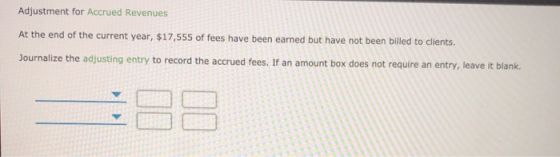 Adjustment for Accrued Revenues At the end of the current year, $17,555 of fees have been earned but have not been billed to