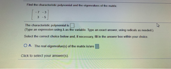 Find the characteristic polynomial and the eigenvalues of the matrix -7-3 3 - 5 The characteristic polynomial is (Type an exp