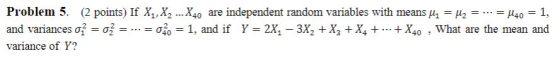 Problem 5. (2 points) If X,, X, ..X40 are independent random variables with means u, = 2 = ... = H40 = 1, and variances o? =