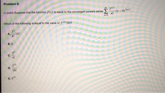 Problem 9. (1 point) Suppose that the function f(x) is equal to the convergent powers series Σ 3+1 n! -(x – 6) 30+2 Which of