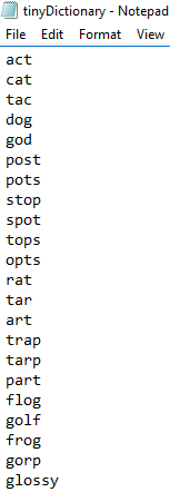 tinyDictionary- Notepad File Edit Format View act cat tac dog god post pots stop spot tops opts rat tar art trap tarp part fl