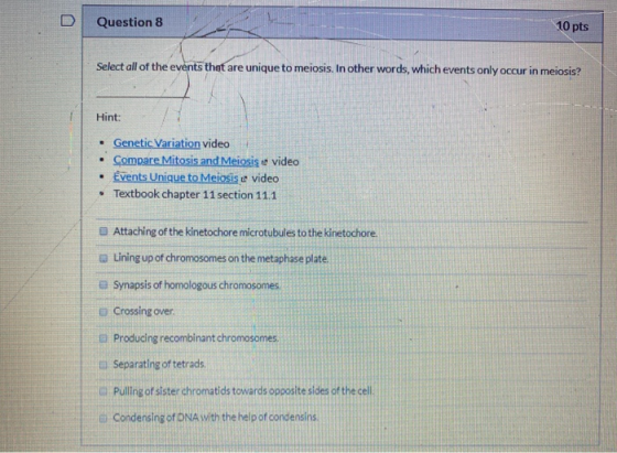 Question 8 10 pts Select all of the events that are unique to meiosis. In other words, which events only occur in meiosis? Hi
