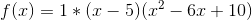 f(x)=1*(x-5)(x^{2}-6x+10)