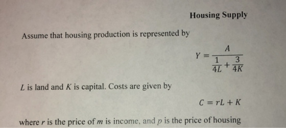 Housing Supply Assume that housing production is represented by A Y = 1 3 + 4L 4K L is land and K is capital. Costs are given