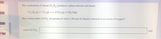 The combustion of ethane (CH) produces carbon dioxide and steam. 2C, H,() +70,() — 400,(g) + 6H2O(g) How many moles of Co, ar
