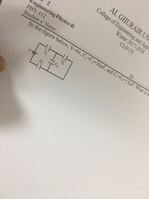 AL GH Engineerin Winter 2017-20 CLO (3) 18 Engineering Physic PHY 112 Student s Name s II ID In the figure below 9?, Ci-C2-30pF, and C,-C- t is te