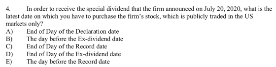 4. In order to receive the special dividend that the firm announced on July 20, 2020, what is the latest date on which you ha