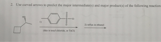2. Use curved arrows to predict the major intermediate(s) and major product(s) of the following reaction Cl 1) 2) reflux in e