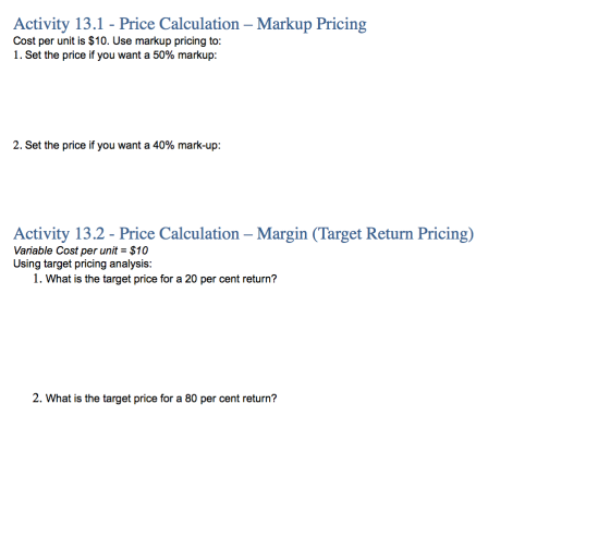 Activity 13.1 - Price Calculation - Markup Pricing Cost per unit is $10. Use markup pricing to: 1. Set the price if you want