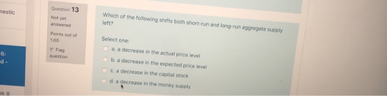 mestic Question 13 Not yet answered Which of the following shifts both short-run and long-run aggregate supply left? Points o