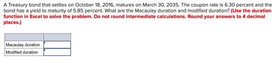 A Treasury bond that settles on October 18, 2016, matures on March 30, 2035. The coupon rate is 6.30 percent and the bond has