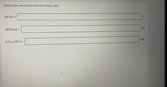 Perform the conversions between energy units. 847 kJ = 2635 kcal = 8.72 x 10Ⓡ J = kcal