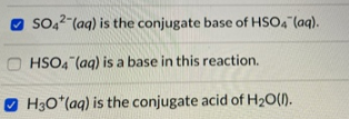 SO42-(aq) is the conjugate base of HSO4 (aq). HSO4 (aq) is a base in this reaction. H30+(aq) is the conjugate acid of H20(1)