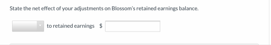State the net effect of your adjustments on Blossoms retained earnings balance. to retained earnings $