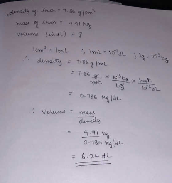 density of iron = 7. 86 g/cm3 mass of iron = 4.91 kg volume (indL) = 3 1 cm² = 1 mL ; 1 m2 = 1020L density = 7.86 g / m2 ;lg
