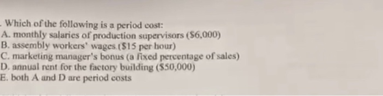 - Which of the following is a period cost: A. monthly salaries of production supervisors ($6.000) B. assembly workers wages.