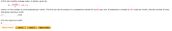 A firm has monthly average costs, in dollars, given by c-40,000 + 100 x where x is the number of units produced per month. Th