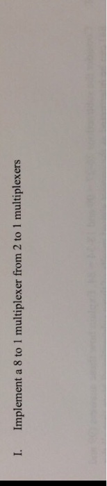 I. Implement a 8 to 1 multiplexer from 2 to 1 multiplexers