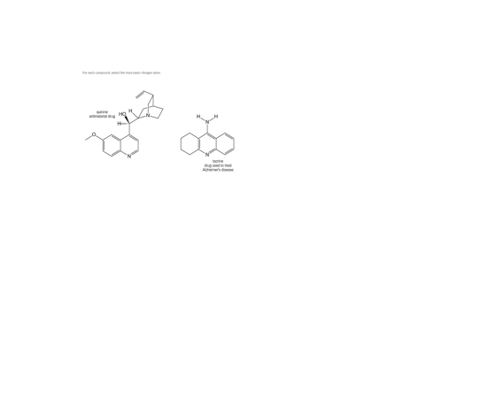 For each compound, select the more basic nitrogen atom. H quinine antimalarial drug HO tacrine drug used to treat Alzheimers