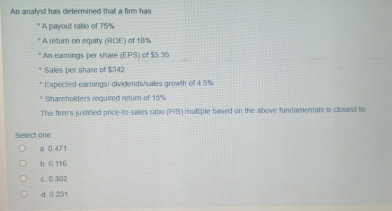 An analyst has determined that a firm has A payout ratio of 75% A return on equity (ROE) of 18% An earnings per share (EPS) o