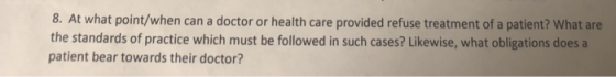 8. At what point/when can a doctor or health care provided refuse treatment of a patient? What are the standards of practice which must be followed in such cases? Likewise, what obligations does a patient bear towards their doctor?
