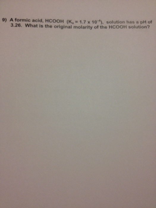 Image for 9) A formic acid, HCOOH (Ka = 1.7 x 10^-4), solution has a pH of 3.26. What is the original molarity of the HC