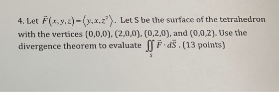 4. Let F(x, y, z)=(y,x,z2). Let S be the surface of the tetrahedron with the vertices (0,0,0), (2,0,0), (0,2,0), and (0,0,2).