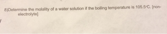8)Determine the molality of a water solution if the boiling temperature is 105.5°C. [non- electrolyte]