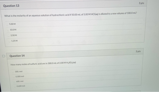3 pts Question 13 What is the molarity of an aqueous solution of hydrochloric acid if 50.00 mL of 5.00 M HCl(aq) is diluted t