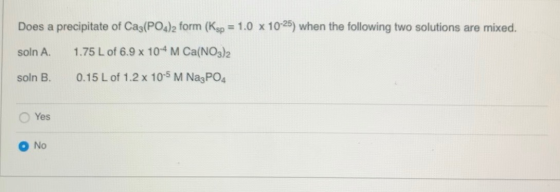 Does a precipitate of Ca3(PO4)2 form (Ksp = 1.0 x 10-25) when the following two solutions are mixed. soln A. 1.75 L of 6.9 x