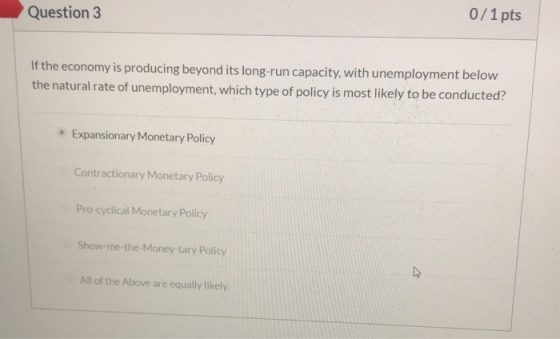 0/1 pts Question 3 If the economy is producing beyond its long-run capacity, with unemployment below the natural rate of unem