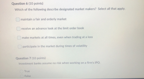 Question 6 (10 points) Which of the following describe designated market makers? Select all that apply. maintain a fair and o