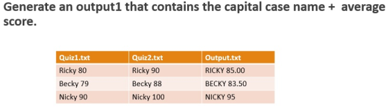 Generate an output1 that contains the capital case name + average score. Quiz1.txt Ricky 80 Becky 79 Nicky 90 Quiz2.txt Ricky