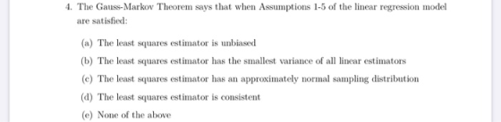 4. The Gauss-Markov Theorem says that when Assumptions 1-5 of the linear regression model are satisfied: (a) The least square