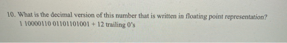 10. What is the decimal version of this number that is written in floating point representation? 1 10000110 01101101001 + 12