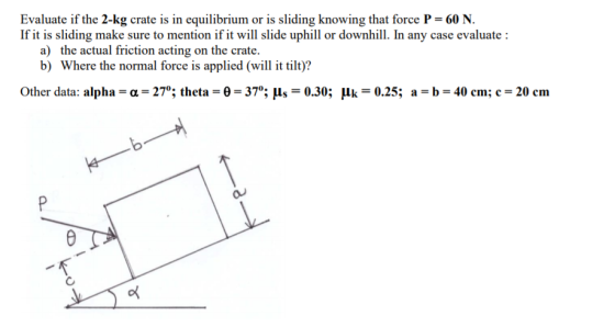Evaluate if the 2-kg crate is in equilibrium or is sliding knowing that force P=60 N. If it is sliding make sure to mention i