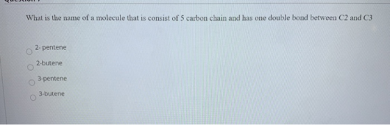 What is the name of a molecule that is consist of 5 carbon chain and has one double bond between C2 and C3 2-pentene 2-butene