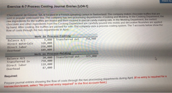 Check my Exercise 4-7 Process Costing Journal Entries (L04-1] Chocolaterie de Geneve, SA, is located in a French-speaking can