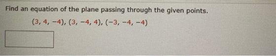 Find an equation of the plane passing through the given points. (3, 4, -4), (3, -4,4), (-3, -4, -4)