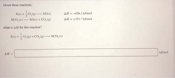Given these reactions, X(s) + +0,8) — XO(S) XCO,(s) — XO(s) + CO2(9 what is AH for this reaction? AH = -656.1 kJ/mol AH = +35