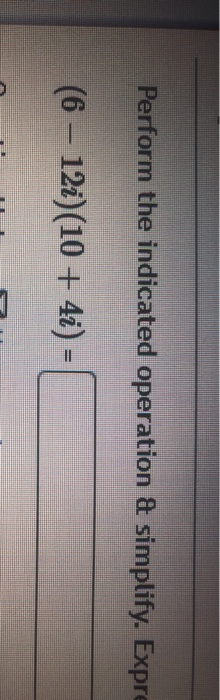 Perform the indicated operation & simplify. Expre (6 - 12i)(10 + 4i) =