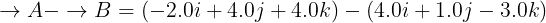 \large \overset{}{\rightarrow}A-\overset{}{\rightarrow}B=(-2.0i+4.0j+4.0k)-(4.0i+1.0j-3.0k)
