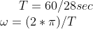 T= 60/28 sec\\ \omega =(2*\pi)/T