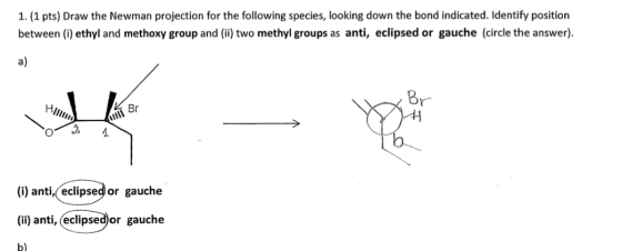 1. (1 pts) Draw the Newman projection for the following species, looking down the bond indicated. Identify position between (