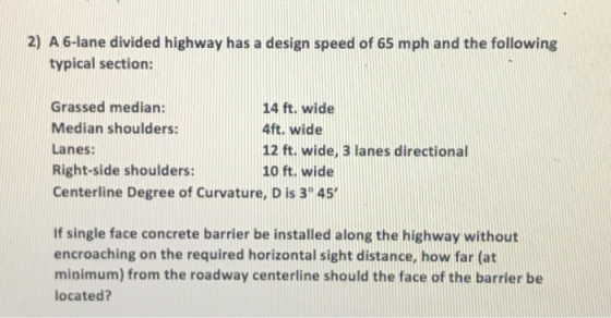 2) A 6-lane divided highway has a design speed of 65 mph and the following typical section: Grassed median: Median shoulders: