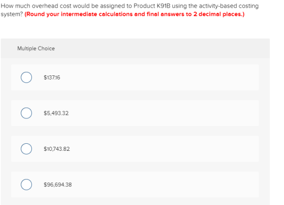 How much overhead cost would be assigned to Product K91B using the activity-based costing system? (Round your intermediate ca