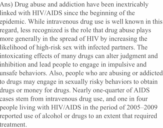 Ans) Drug abuse and addiction have been inextricably linked with HIV/AIDS since the beginning of the epidemic. While intraven