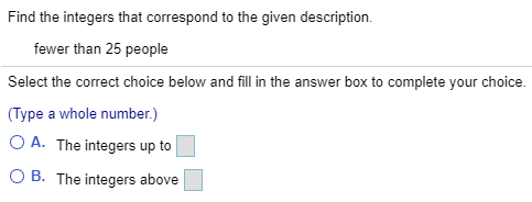 Find the integers that correspond to the given description. fewer than 25 people Select the correct choice below and fill in