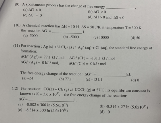(9) A spontaneous process has the change of free energy (a) AG > 0 (b) AG <0 (c) AG = 0 (d) AH >0 and AS <0 (10) A chemical r